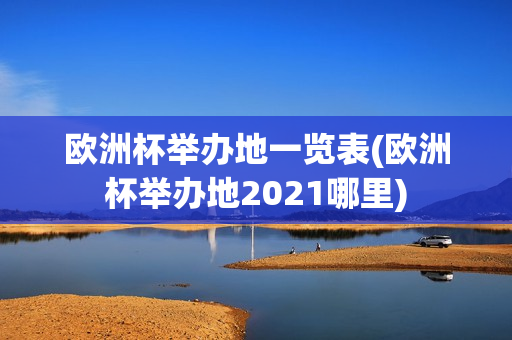 欧洲杯举办地一览表(欧洲杯举办地2021哪里)