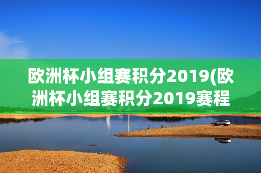 欧洲杯小组赛积分2019(欧洲杯小组赛积分2019赛程)