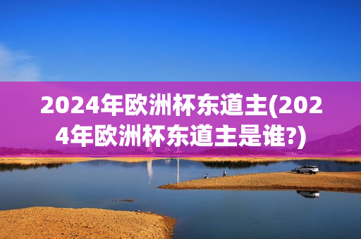 2024年欧洲杯东道主(2024年欧洲杯东道主是谁?)