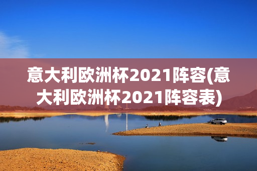 意大利欧洲杯2021阵容(意大利欧洲杯2021阵容表)