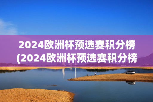 2024欧洲杯预选赛积分榜(2024欧洲杯预选赛积分榜最新)