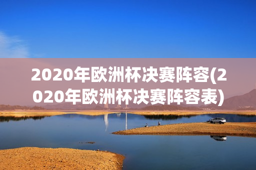 2020年欧洲杯决赛阵容(2020年欧洲杯决赛阵容表)